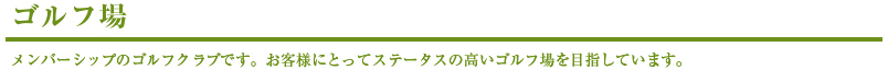 ゴルフ場、メンバーシップのゴルフクラブです。お客様にとってステータスの高いゴルフ場を目指しています。